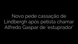 ​Novo pede cassação de Lindbergh após petista chamar Alfredo Gaspar de ‘estuprador’ 